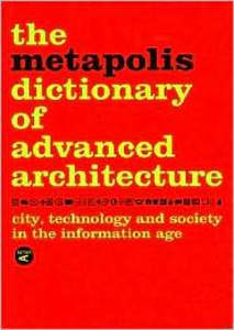 Metapolis Dictionary of Advanced Architecure: City, Technology and Society in the Information Age 